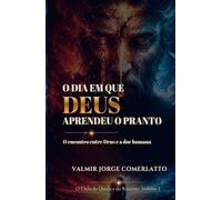 O DIA EM QUE DEUS APRENDEU O PRANTO: O encontro entre Deus e a dor humana (O CICLO DA QUEDA E DO RETORNO)
