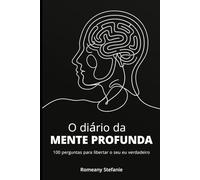 O diário da mente profunda: 100 perguntas para libertar o seu eu verdadeiro