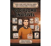O Diploma Invisível: Tudo o que você precisa saber que a escola não te ensinou