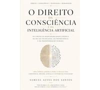 O Direito da Consciência: Inteligência Artificial, Livre-Arbítrio e os Limites da Responsabilidade Jurídica no Século XXI (Trilogia da Consciência Humana)