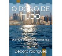 O DONO DE TUDO: DIZIMO E OFERTA UM ATO DE FÉ E GRATIDÃOO (ICEA Fé Absoluta - Confiança Inabalável em um Deus Absoluto)