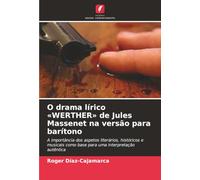 O drama lírico «WERTHER» de Jules Massenet na versão para barítono: A importância dos aspetos literários, históricos e musicais como base para uma interpretação autêntica