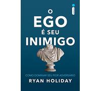 O Ego É Seu Inimigo. Como Dominar Seu Pior Adversário