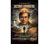 O Enigma de Jacobo Grinberg: Entre a Ciência, a Consciência e o Desaparecimento: A História Real do Neurofisiologista que Desafiou a Matrix