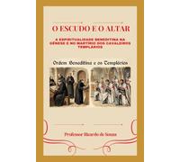 O Escudo e o Altar: A Espiritualidade Beneditina na Gênese e no Martírio dos Cavaleiros Templários