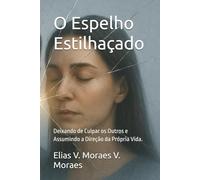 O Espelho Estilhaçado: Deixando de Culpar os Outros e Assumindo a Direção da Própria Vida.: 1 (A Arquitetura da Alma)