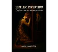 O ESPELHO INVERTIDO: confissões de um ser (des)montado.