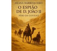 O Espião de D. João II - Pêro da Covilhã: A Demanda do Preste João e das Espaeciarias