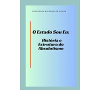 O Estado Sou Eu: História e Estrutura do Absolutismo