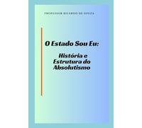 O Estado Sou Eu: História e Estrutura do Absolutismo