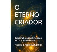 O ETERNO CRIADOR: Descomplicando A Sabedoria na Terra e no Universo