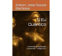 O Eu Quântico: A Ascensão da Supremacia Consciencial - Trilogia Vol. 3