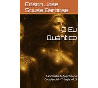 O Eu Quântico: A Ascensão da Supremacia Consciencial - Trilogia Vol. 3