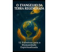 O EVANGELHO DA TERRA REGENERADA: 12 Palestras para a Humanidade Espiritualizada