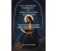 O EVANGELHO DE MARIA MADALENA REVELADO: Antigos Ensinamentos Secretos do Primeiro Apóstolo, Escrituras Gnósticas Perdidas e Sabedoria Oculta para o Despertar Espiritual e a Liberdade Interior