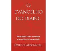 O evangelho do diabo .: Revelações sobre a verdade escondida da humanidade