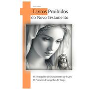 O Evangelho do Nascimento de Maria - O Primeiro Evangelho de Tiago: LIVROS PROIBIDOS DO NOVO TESTAMENTO