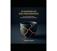 O EVANGELHO DOS FRACASSADOS: Por que Deus escolhe pessoas imperfeitas para propósitos extraordinários