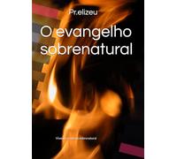O evangelho sobrenatural: Vivendo a vida no sobrenatural