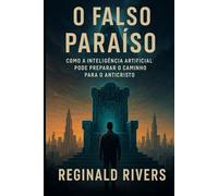 O Falso Paraíso: Como a Inteligência Artificial Pode Preparar o Caminho para o Anticristo