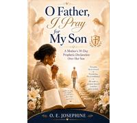 O Father, I Pray for My Son: A Mother's 30-Day Prophetic Declaration Over Her Son's Destiny (O Father, I Call on You Prayer Book Series)