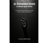 O Feminicídio - O Amor que Mata: Uma análise das relações de poder, amor e violência de gênero