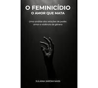 O Feminicídio - O Amor que Mata: Uma análise das relações de poder, amor e violência de gênero