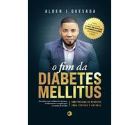 O Fim da Diabetes Mellitus: Descubra como ser livre dos sintomas, remédios e as complicações da diabetes mellitus Sem Precisar de remédios, 100% Efetivo e Natural