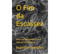 O Fim da Escassez: Ative sua Identidade e Crie a Vida que Você Merece