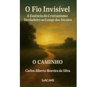 O Fio Invisível: A Essência do Cristianismo Verdadeiro ao Longo dos Séculos (O Caminho)