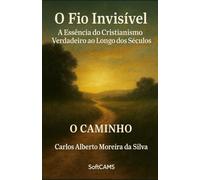 O Fio Invisível: A Essência do Cristianismo Verdadeiro ao Longo dos Séculos (O Caminho)