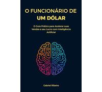 O Funcionário de Um Dólar: O Guia Prático para Acelerar suas Vendas e seu Lucro com Inteligência Artificial