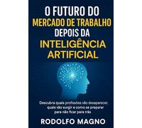 O Futuro do Mercado de Trabalho Depois da Inteligência Artificial (Desperte Seu Potencial - Prosperidade, Sucesso e Transformação Pessoal)