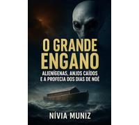 O GRANDE ENGANO: ALIENÍGENAS, ANJOS CAÍDOS E A PROFECIA DOS DIAS DE NOÉ