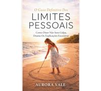 O Guia Definitivo Dos Limites Pessoais: Como Dizer Não Sem Culpa, Drama Ou Explicações Excessivas (A Série Poder Emocional)
