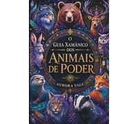 O Guia Xamânico Dos Animais De Poder: Como Encontrar, Compreender E Se Conectar Com Seus Animais De Poder (A Série Do Xamanismo)