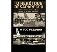 O Herói que Desapareceu: A História do Comandante Gilberto Araújo da Silva: Do fogo em Orly ao voo que nunca chegou - a incrível história real de coragem e desaparecimento.