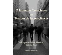O Humano Consciente em Tempos de Inconsciência: A Responsabilidade Silenciosa de Estar Aqui