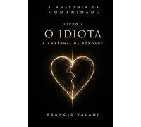 O IDIOTA: A Anatomia da Bondade Por que o mundo destrói os puros, e por que você participa da execução. (A Anatomia da Humanidade)