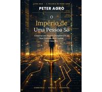 O IMPÉRIO DE UMA PESSOA SÓ: Como Construir um Negócio Solo Próspero Usando IA-Sem Diploma, Sem Capital, Sem Conexões (A Trilogia de Peter Agro)
