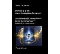 O início e o fim como transições de campo.: Uma viagem entre ciência, filosofia e consciência para repensar o nascimento e a morte não como início e ... de Bruno Del Medico em português.)