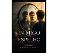 O INIMIGO NO ESPELHO: Diálogos sobre a luta contra si mesmo, a redenção e a construção da força interior (Geometria da Alma)