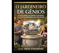 O Jardineiro de Gênios: O Guia para Cultivar o Talento e a Autoconfiança do Seu Filho