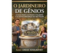 O Jardineiro de Gênios: O Guia para Cultivar o Talento e a Autoconfiança do Seu Filho