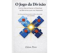 O Jogo da Divisão: Como Reconhecer e Dissolver as Barreiras que nos Separam: Um Manual de Deserção do Conflito e Reconexão com a Unidade