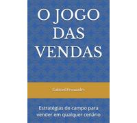O Jogo das Vendas: Estratégias de campo para vender em qualquer cenário e transformar sua carreira em vendas