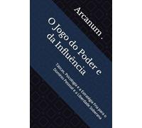 O Jogo do Poder e da Influência: Táticas, Psicologia e a Estratégia Fria para o Domínio Pessoal e a Liberdade Soberana