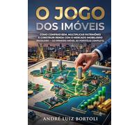 O JOGO DOS IMÓVEIS: Como comprar bem, multiplicar patrimônio e construir renda com o mercado imobiliário brasileiro - do primeiro imóvel ao portfólio completo