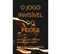 O JOGO INVISÍVEL DO PODER: Vença Sem Lutar - A Arte da Estratégia para a Vida