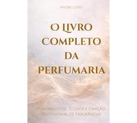 O Livro Completo da Perfumaria: Fundamentos, Técnica e Criação Profissional de Fragrâncias
